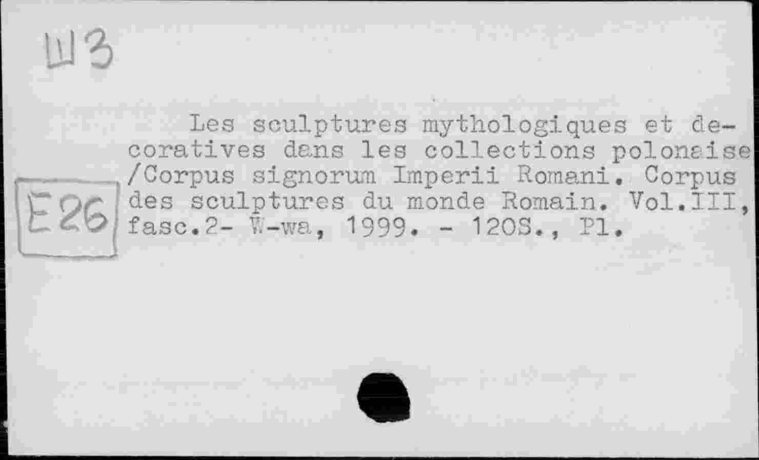 ﻿Les sculptures mythologiques et décoratives dans les collections polonaise /Corpus signorum Imperii Romani. Corpus des sculptures du monde Romain. Vol.III, fasc.2- W-wa, 1999. - 1203., PI.